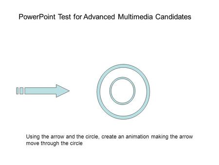 Using the arrow and the circle, create an animation making the arrow move through the circle PowerPoint Test for Advanced Multimedia Candidates.
