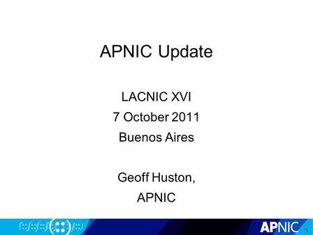 APNIC Update LACNIC XVI 7 October 2011 Buenos Aires Geoff Huston, APNIC 1.