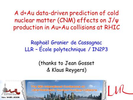 A d+Au data-driven prediction of cold nuclear matter (CNM) effects on J/ψ production in Au+Au collisions at RHIC Raphaël Granier de Cassagnac LLR – École.