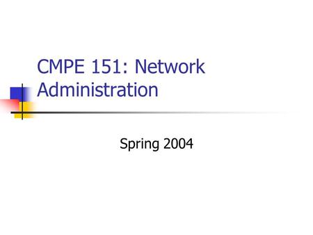 CMPE 151: Network Administration Spring 2004. Class Description Focus: system and network administration. Sequence of exercises. E.g., installing/configuring.