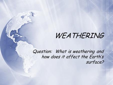 WEATHERING Question: What is weathering and how does it affect the Earth’s surface?
