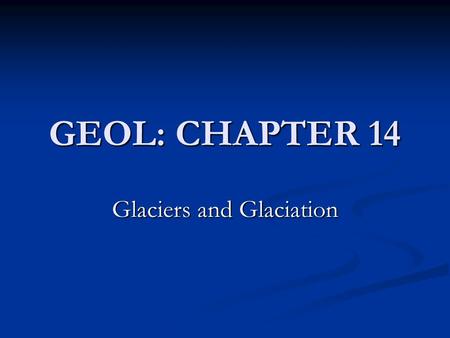 GEOL: CHAPTER 14 Glaciers and Glaciation. Ice Age: 1.8 million to 10,000 years ago Ice Age: 1.8 million to 10,000 years ago Warming: Holocene Maximum.
