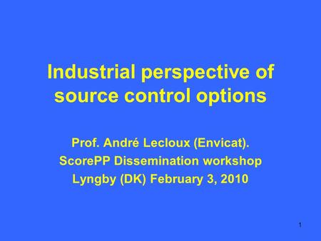 1 Industrial perspective of source control options Prof. André Lecloux (Envicat). ScorePP Dissemination workshop Lyngby (DK) February 3, 2010.