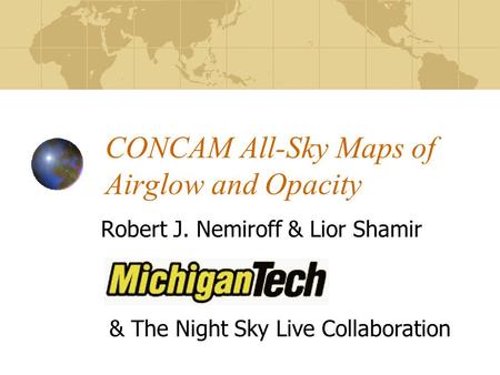CONCAM All-Sky Maps of Airglow and Opacity Robert J. Nemiroff & Lior Shamir & The Night Sky Live Collaboration.