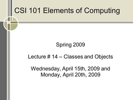 CSI 101 Elements of Computing Spring 2009 Lecture # 14 – Classes and Objects Wednesday, April 15th, 2009 and Monday, April 20th, 2009.