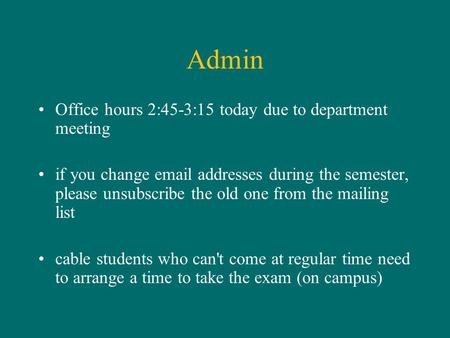 Admin Office hours 2:45-3:15 today due to department meeting if you change email addresses during the semester, please unsubscribe the old one from the.