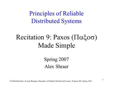 Eddie Bortnikov & Aran Bergman, Principles of Reliable Distributed Systems, Technion EE, Spring 2006 1 Principles of Reliable Distributed Systems Recitation.