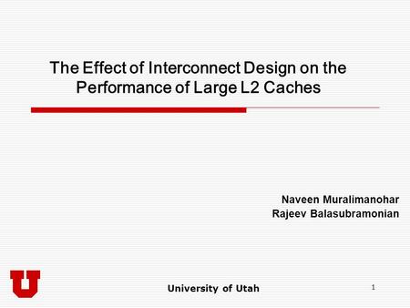 University of Utah 1 The Effect of Interconnect Design on the Performance of Large L2 Caches Naveen Muralimanohar Rajeev Balasubramonian.