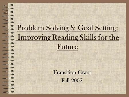 Problem Solving & Goal Setting: Improving Reading Skills for the Future Transition Grant Fall 2002.