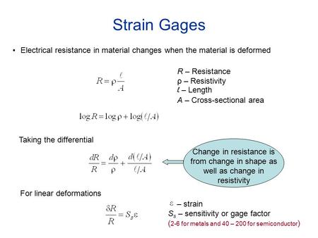 Strain Gages Electrical resistance in material changes when the material is deformed R – Resistance ρ – Resistivity l – Length A – Cross-sectional area.