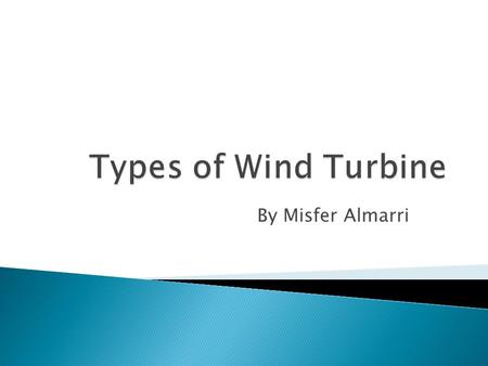 By Misfer Almarri.  Have the main rotor shaft and electrical generator at the top of a tower, and must be pointed into the windrotor  Small turbines.
