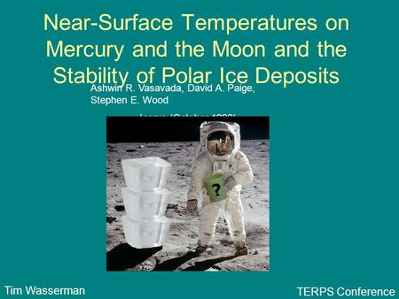 Near-Surface Temperatures on Mercury and the Moon and the Stability of Polar Ice Deposits Ashwin R. Vasavada, David A. Paige, Stephen E. Wood Icarus (October.