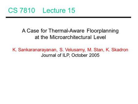 CS 7810 Lecture 15 A Case for Thermal-Aware Floorplanning at the Microarchitectural Level K. Sankaranarayanan, S. Velusamy, M. Stan, K. Skadron Journal.