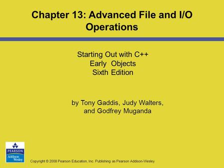 Copyright © 2008 Pearson Education, Inc. Publishing as Pearson Addison-Wesley Starting Out with C++ Early Objects Sixth Edition Chapter 13: Advanced File.