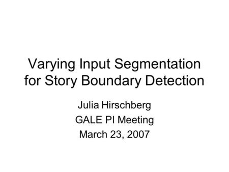 Varying Input Segmentation for Story Boundary Detection Julia Hirschberg GALE PI Meeting March 23, 2007.