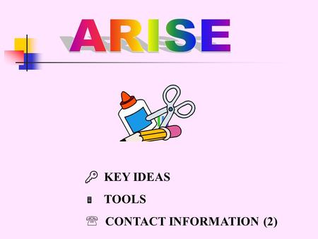 KEY IDEAS  TOOLS  CONTACT INFORMATION (2). KEY IDEAS for the ARISE Curriculum  Mathematics concepts developed in context in which they are actually.