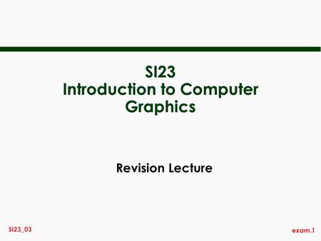 Exam.1 Si23_03 SI23 Introduction to Computer Graphics Revision Lecture.