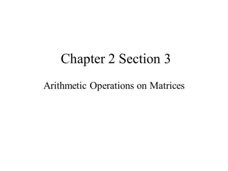Chapter 2 Section 3 Arithmetic Operations on Matrices.