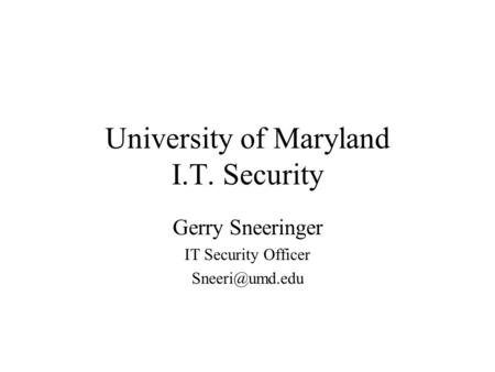 University of Maryland I.T. Security Gerry Sneeringer IT Security Officer
