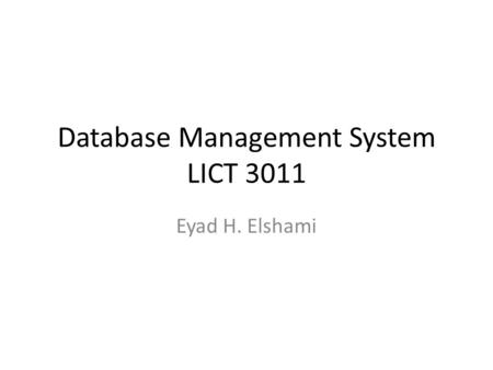 Database Management System LICT 3011 Eyad H. Elshami.