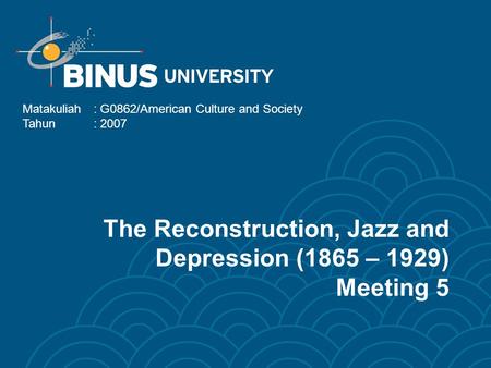 The Reconstruction, Jazz and Depression (1865 – 1929) Meeting 5 Matakuliah: G0862/American Culture and Society Tahun: 2007.