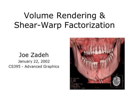 Volume Rendering & Shear-Warp Factorization Joe Zadeh January 22, 2002 CS395 - Advanced Graphics.