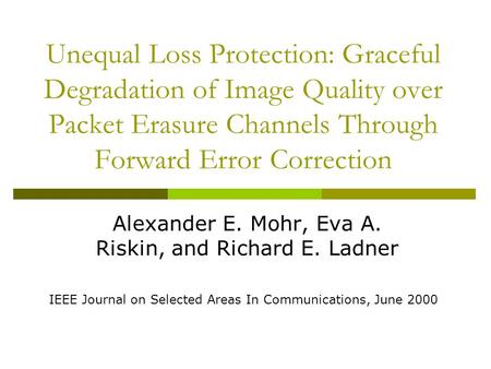 Unequal Loss Protection: Graceful Degradation of Image Quality over Packet Erasure Channels Through Forward Error Correction Alexander E. Mohr, Eva A.