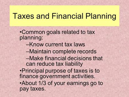 Taxes and Financial Planning Common goals related to tax planning: –Know current tax laws –Maintain complete records –Make financial decisions that can.