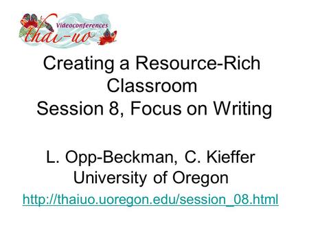 Creating a Resource-Rich Classroom Session 8, Focus on Writing L. Opp-Beckman, C. Kieffer University of Oregon