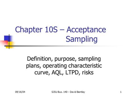 09/16/04SJSU Bus. 140 - David Bentley1 Chapter 10S – Acceptance Sampling Definition, purpose, sampling plans, operating characteristic curve, AQL, LTPD,