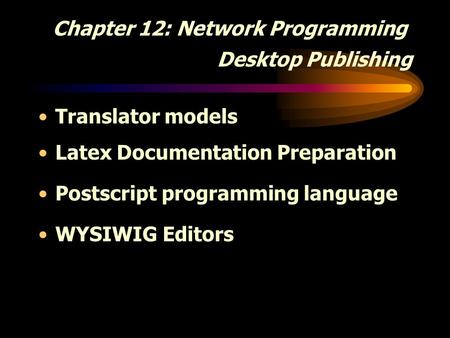 Chapter 12: Network Programming Desktop Publishing Translator models Latex Documentation Preparation Postscript programming language WYSIWIG Editors.