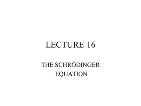 LECTURE 16 THE SCHRÖDINGER EQUATION. GUESSING THE SE.