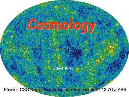 Cosmology Physics CSG Day at Southampton University 5/6/7 13.7Gyr ABB Steve King.