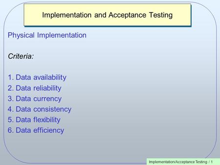 Implementation/Acceptance Testing / 1 Implementation and Acceptance Testing Physical Implementation Criteria: 1. Data availability 2. Data reliability.