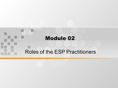 Module 02 Roles of the ESP Practitioners. What’s Inside Roles of the ESP Practitioners - as teacher - as researcher - as collaborator - as course designer.