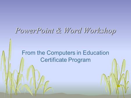 PowerPoint & Word Workshop From the Computers in Education Certificate Program.