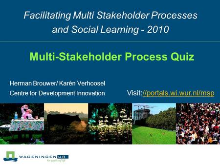 Facilitating Multi Stakeholder Processes and Social Learning - 2010 Herman Brouwer/ Karèn Verhoosel Centre for Development Innovation Multi-Stakeholder.
