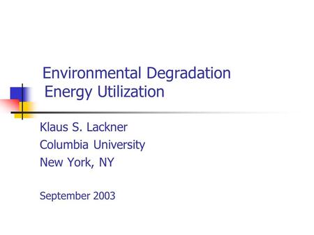 Environmental Degradation Energy Utilization Klaus S. Lackner Columbia University New York, NY September 2003.
