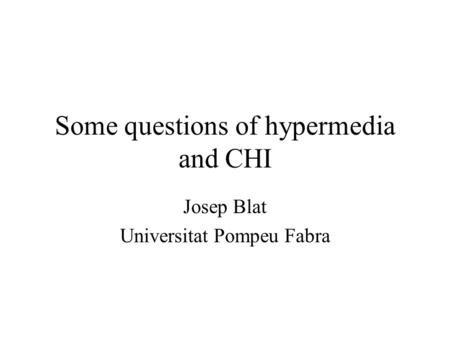 Some questions of hypermedia and CHI Josep Blat Universitat Pompeu Fabra.
