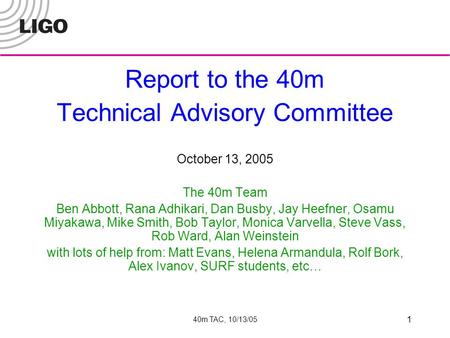 40m TAC, 10/13/05 1 Report to the 40m Technical Advisory Committee October 13, 2005 The 40m Team Ben Abbott, Rana Adhikari, Dan Busby, Jay Heefner, Osamu.