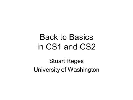 Back to Basics in CS1 and CS2 Stuart Reges University of Washington.