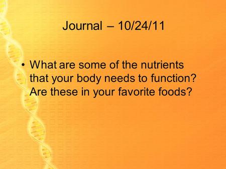 Journal – 10/24/11 What are some of the nutrients that your body needs to function? Are these in your favorite foods?