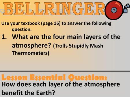 Use your textbook (page 16) to answer the following question. 1.What are the four main layers of the atmosphere? (Trolls Stupidly Mash Thermometers) Lesson.