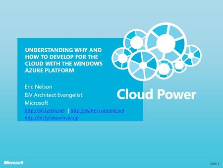 UNDERSTANDING WHY AND HOW TO DEVELOP FOR THE CLOUD WITH THE WINDOWS AZURE PLATFORM Eric Nelson ISV Architect Evangelist Microsoft