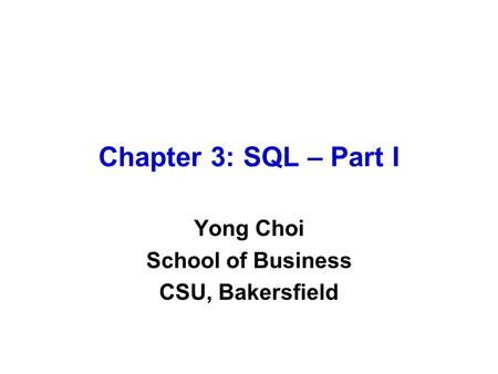 Chapter 3: SQL – Part I Yong Choi School of Business CSU, Bakersfield.