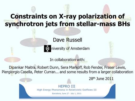 Constraints on X-ray polarization of synchrotron jets from stellar-mass BHs Dave Russell niversity of Amsterdam In collaboration with: Dipankar Maitra,