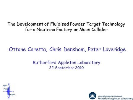 The Development of Fluidised Powder Target Technology for a Neutrino Factory or Muon Collider Ottone Caretta, Chris Densham, Peter Loveridge Rutherford.