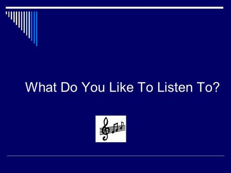 What Do You Like To Listen To?. Sharing your ideas  When will you listen to music?  What’s your favorite music styles?  (e.g. pop songs, blues, opera,