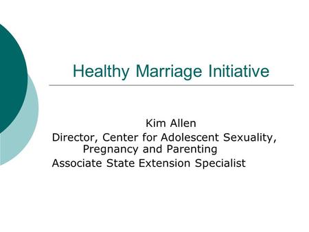 Healthy Marriage Initiative Kim Allen Director, Center for Adolescent Sexuality, Pregnancy and Parenting Associate State Extension Specialist.