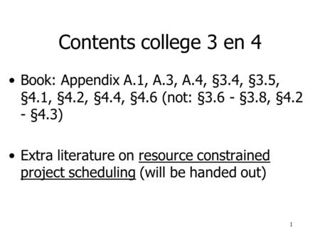 1 Contents college 3 en 4 Book: Appendix A.1, A.3, A.4, §3.4, §3.5, §4.1, §4.2, §4.4, §4.6 (not: §3.6 - §3.8, §4.2 - §4.3) Extra literature on resource.